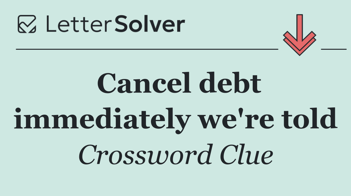 Cancel debt immediately we're told