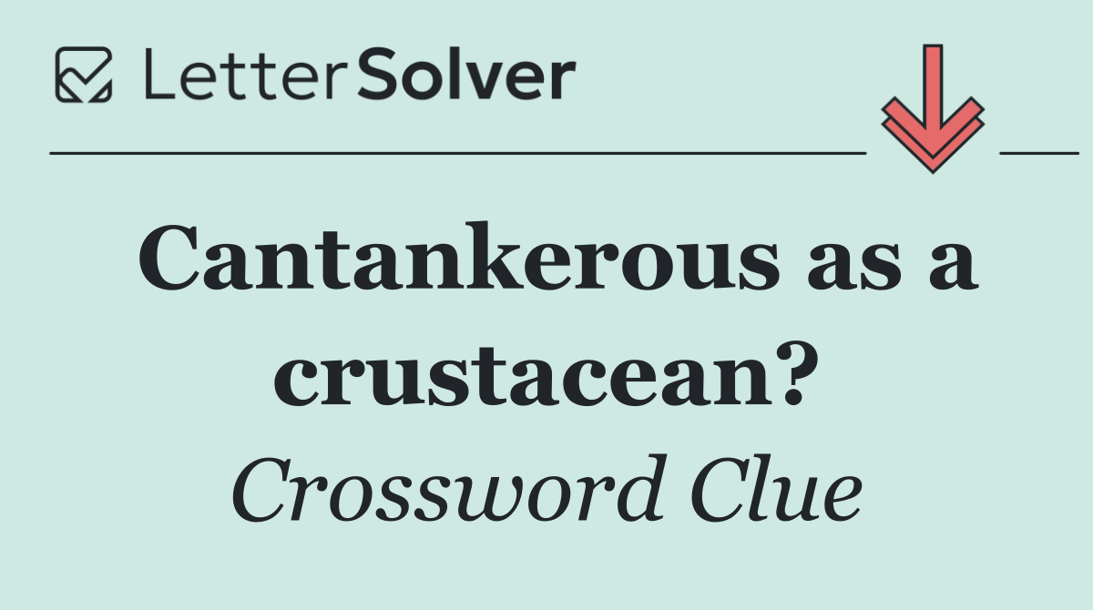 Cantankerous as a crustacean?