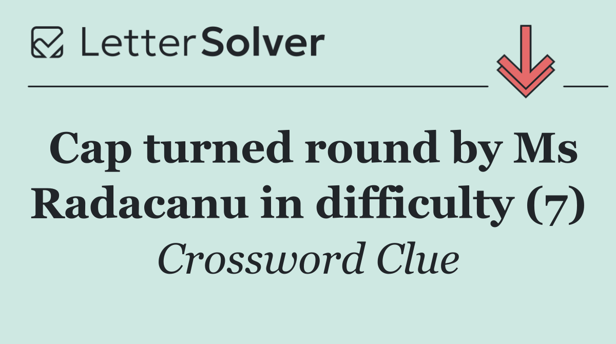 Cap turned round by Ms Radacanu in difficulty (7)