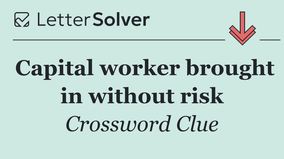 Capital worker brought in without risk