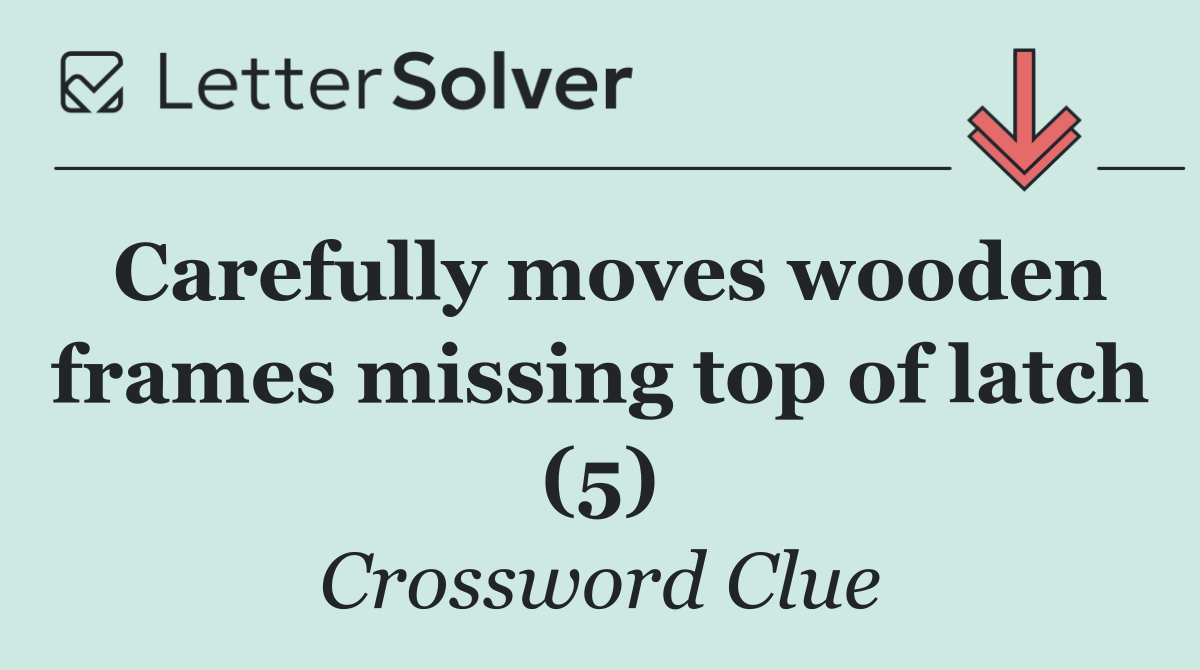 Carefully moves wooden frames missing top of latch (5)