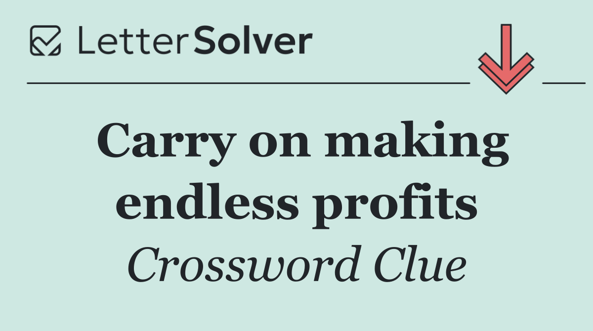 Carry on making endless profits