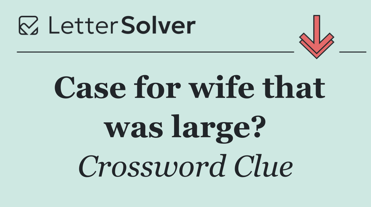 Case for wife that was large?
