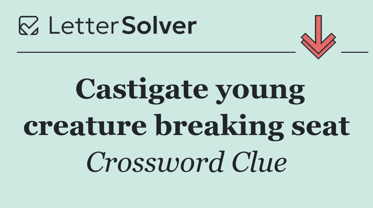 Castigate young creature breaking seat