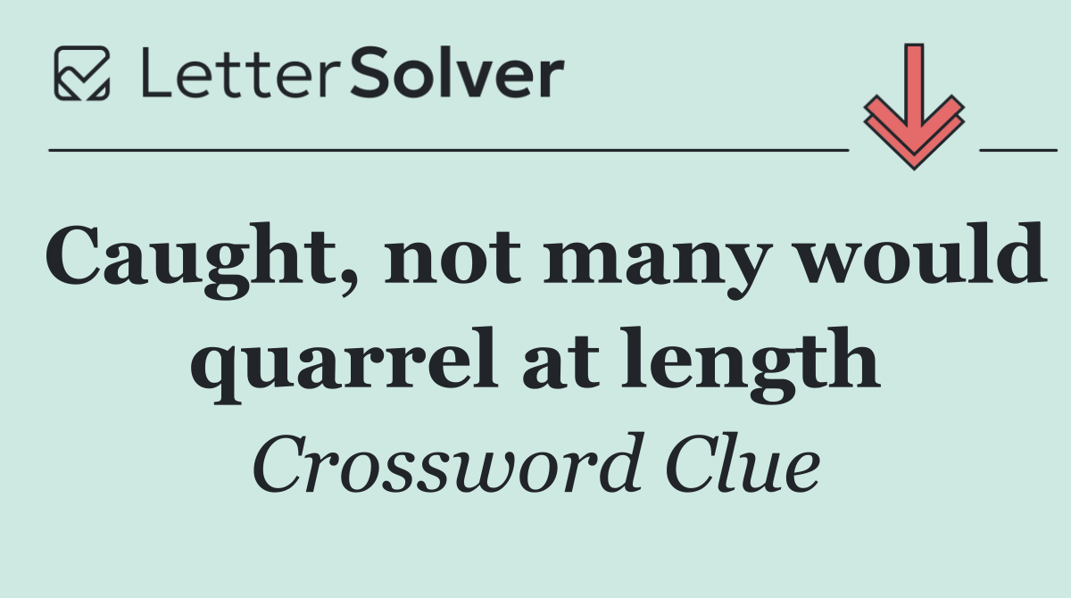 Caught, not many would quarrel at length