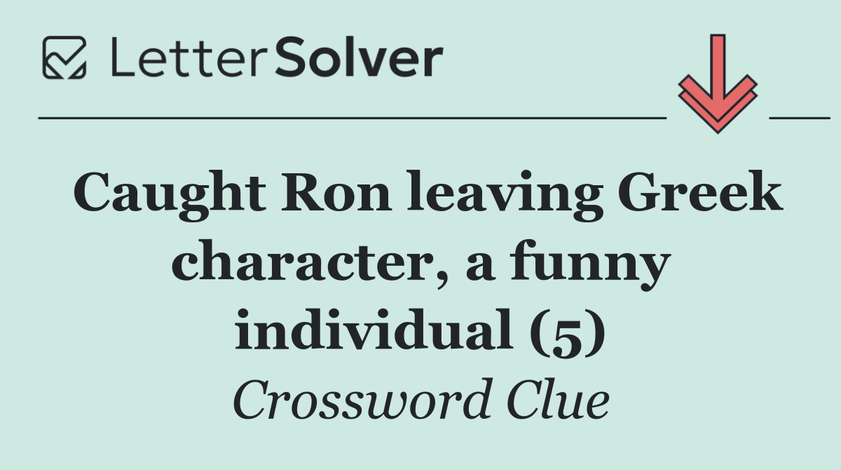 Caught Ron leaving Greek character, a funny individual (5)