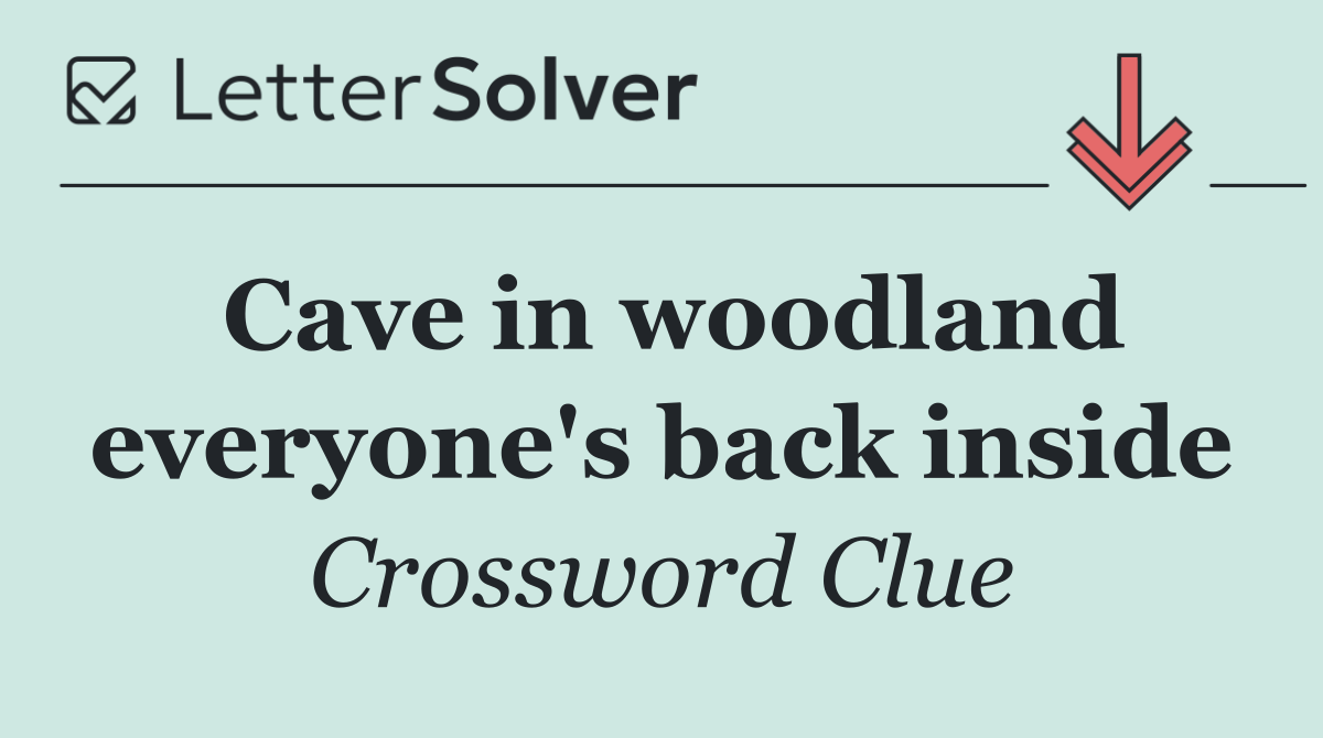 Cave in woodland everyone's back inside