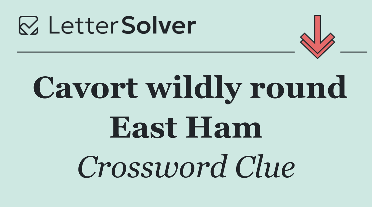 Cavort wildly round East Ham