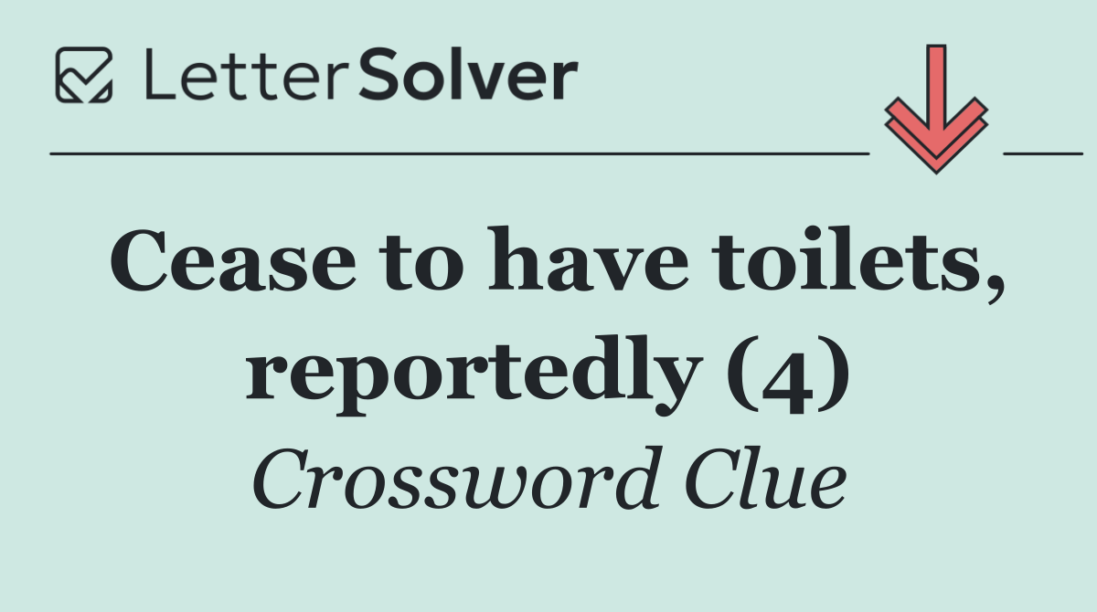 Cease to have toilets, reportedly (4)