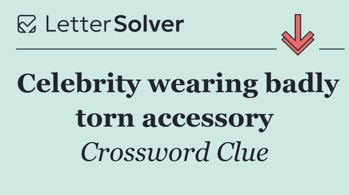 Celebrity wearing badly torn accessory