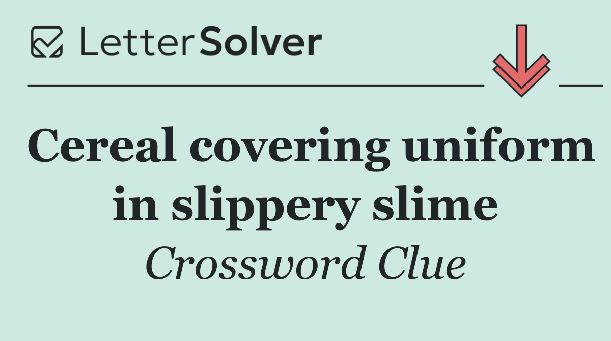 Cereal covering uniform in slippery slime