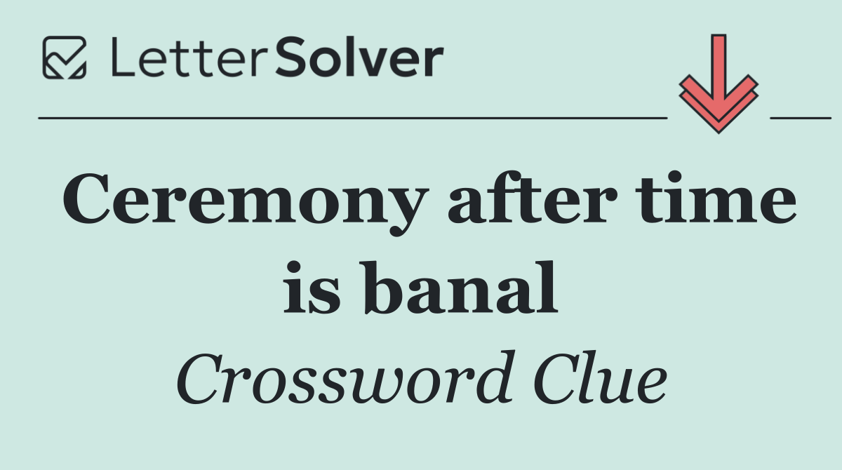 Ceremony after time is banal