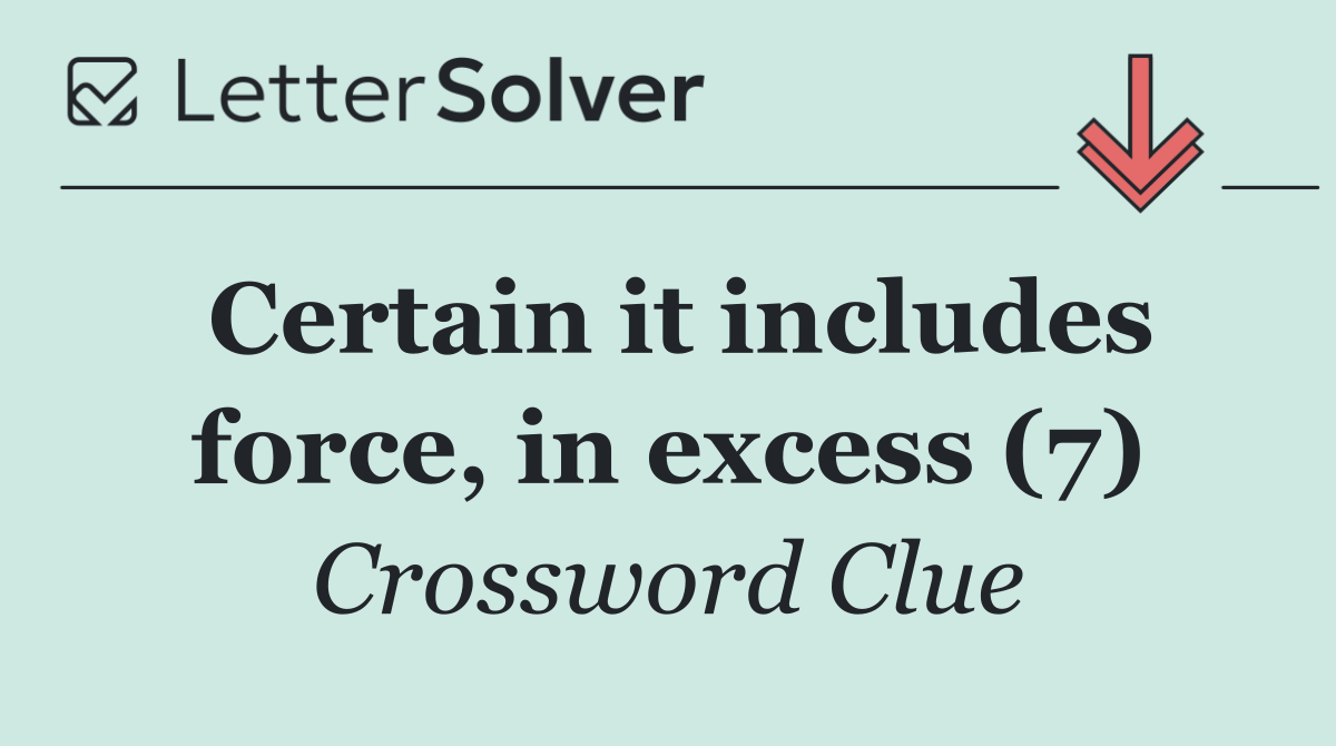Certain it includes force, in excess (7)