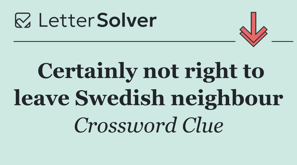Certainly not right to leave Swedish neighbour