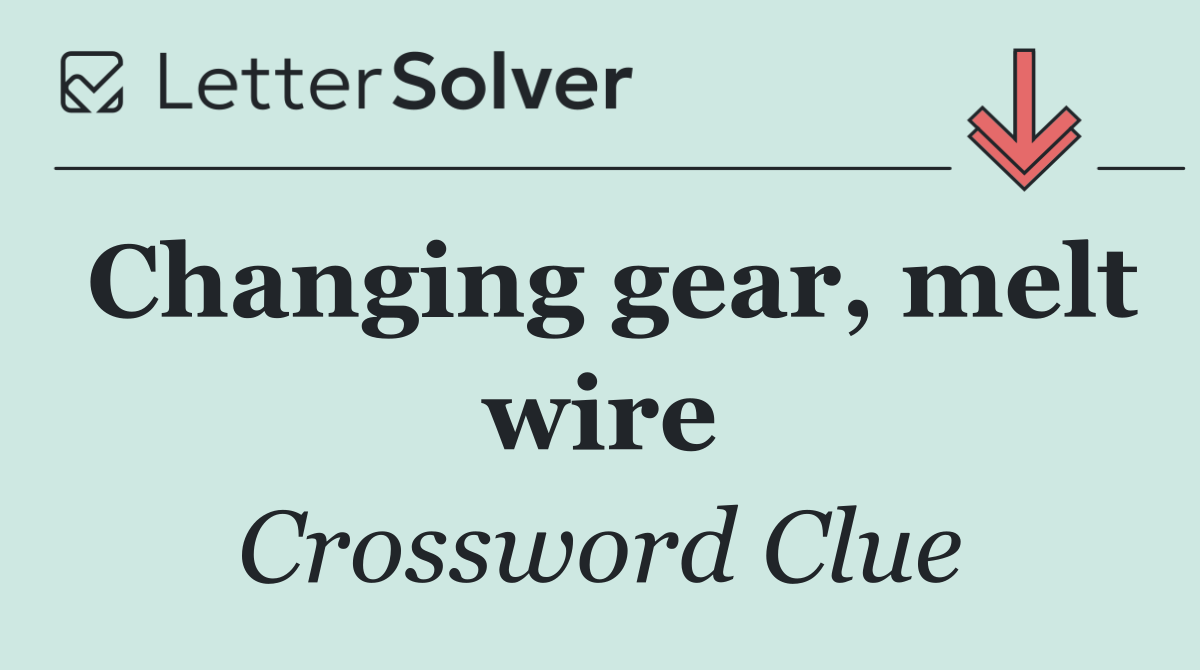 Changing gear, melt wire