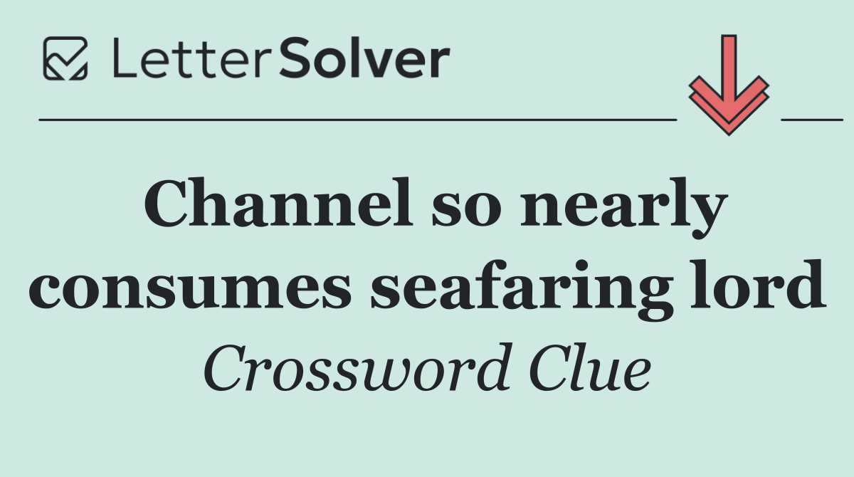 Channel so nearly consumes seafaring lord