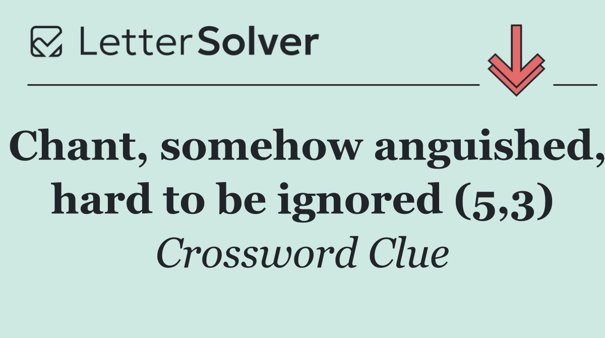 Chant, somehow anguished, hard to be ignored (5,3)