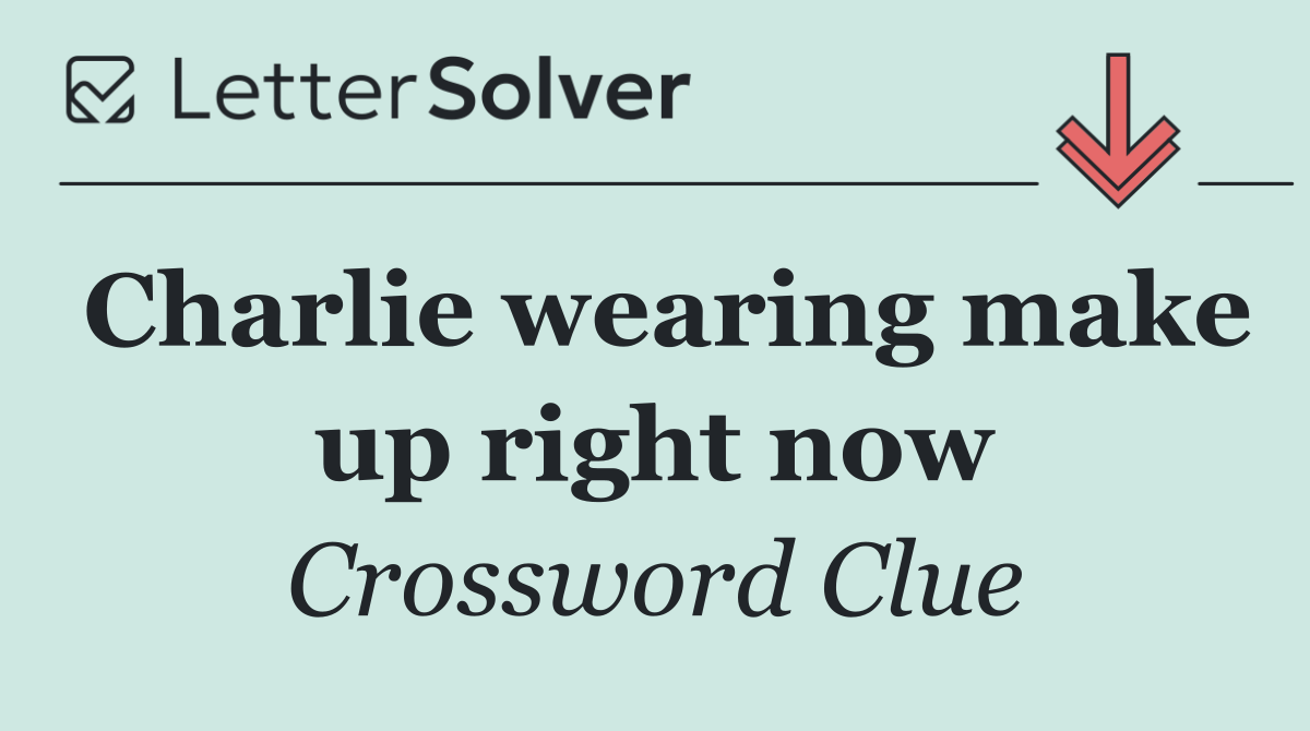 Charlie wearing make up right now