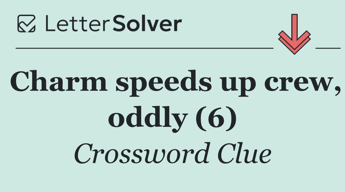 Charm speeds up crew, oddly (6)