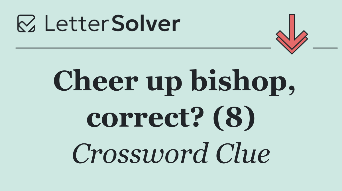 Cheer up bishop, correct? (8)