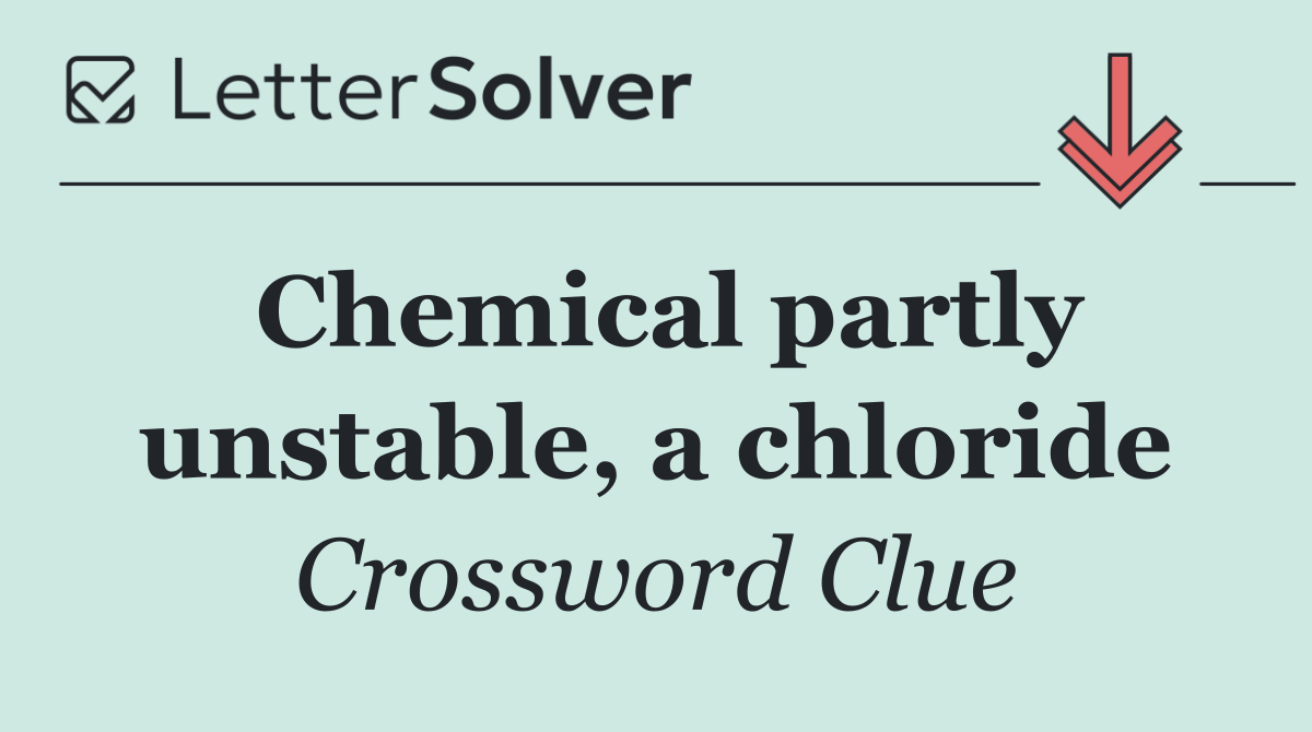Chemical partly unstable, a chloride