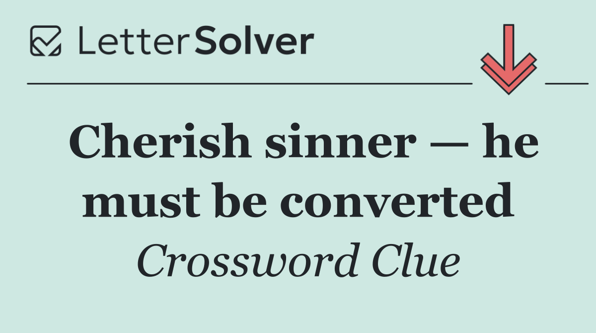 Cherish sinner — he must be converted