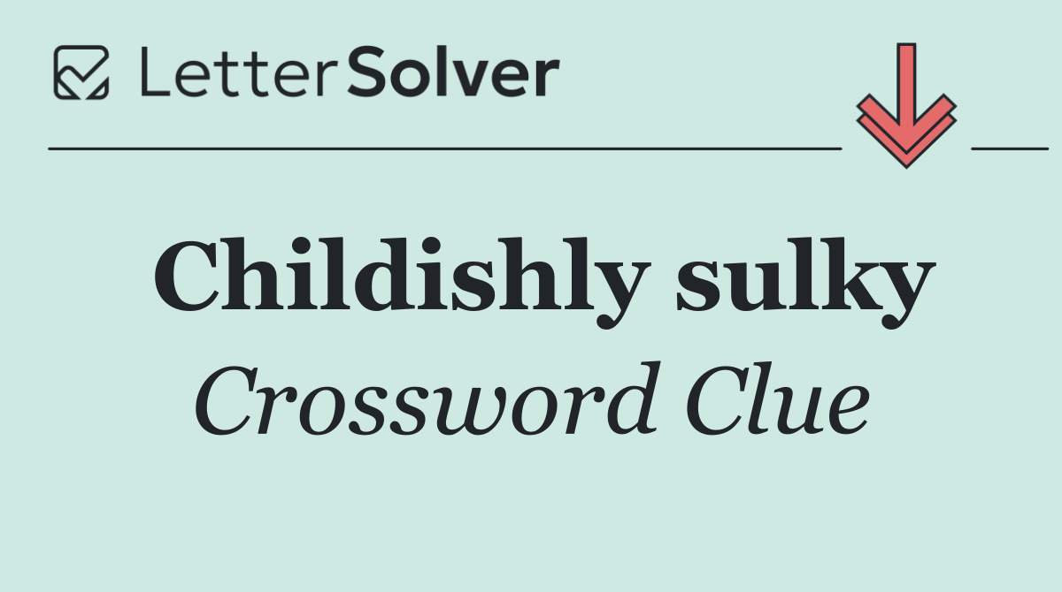 Childishly sulky