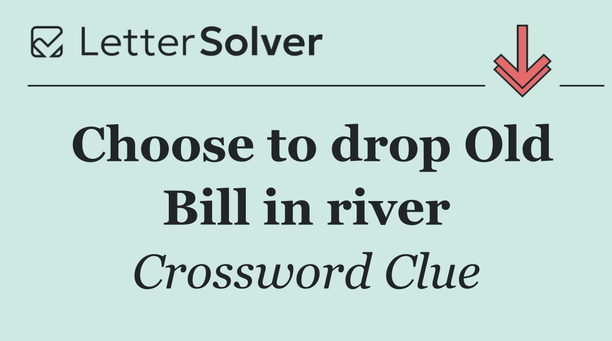 Choose to drop Old Bill in river