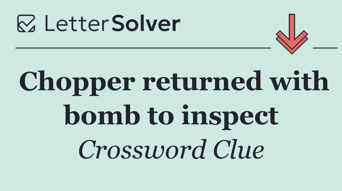Chopper returned with bomb to inspect