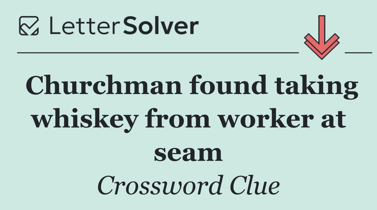 Churchman found taking whiskey from worker at seam