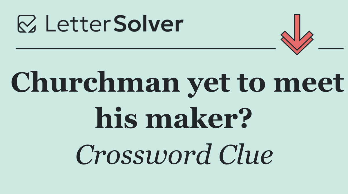 Churchman yet to meet his maker?