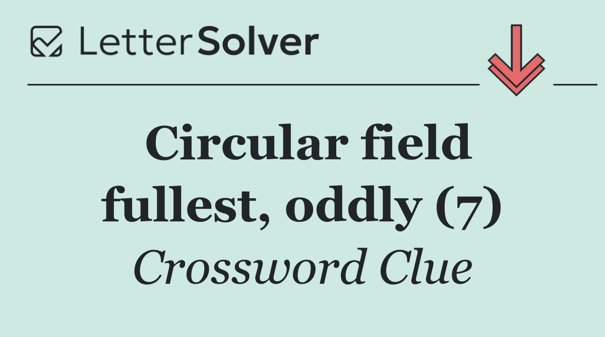 Circular field fullest, oddly (7)