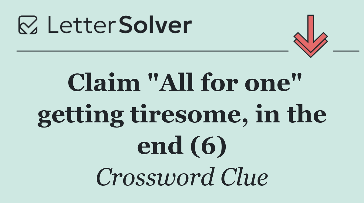Claim "All for one" getting tiresome, in the end (6)