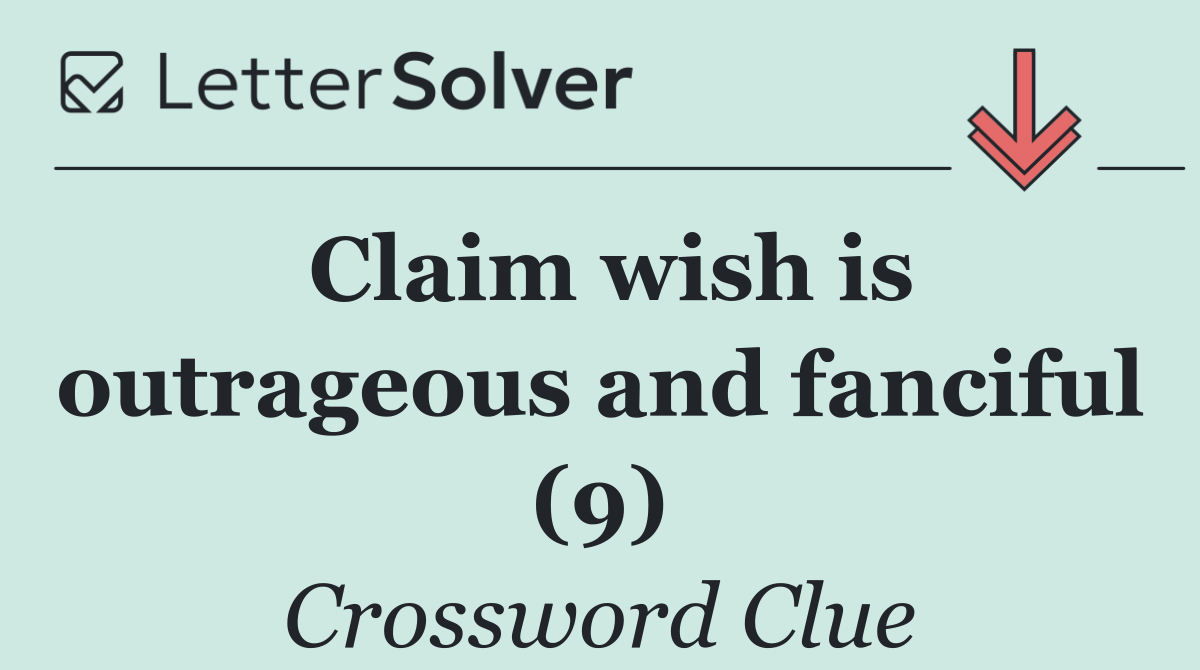 Claim wish is outrageous and fanciful (9)