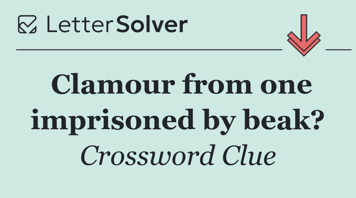 Clamour from one imprisoned by beak?