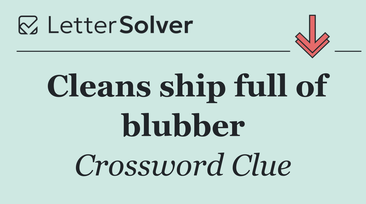 Cleans ship full of blubber