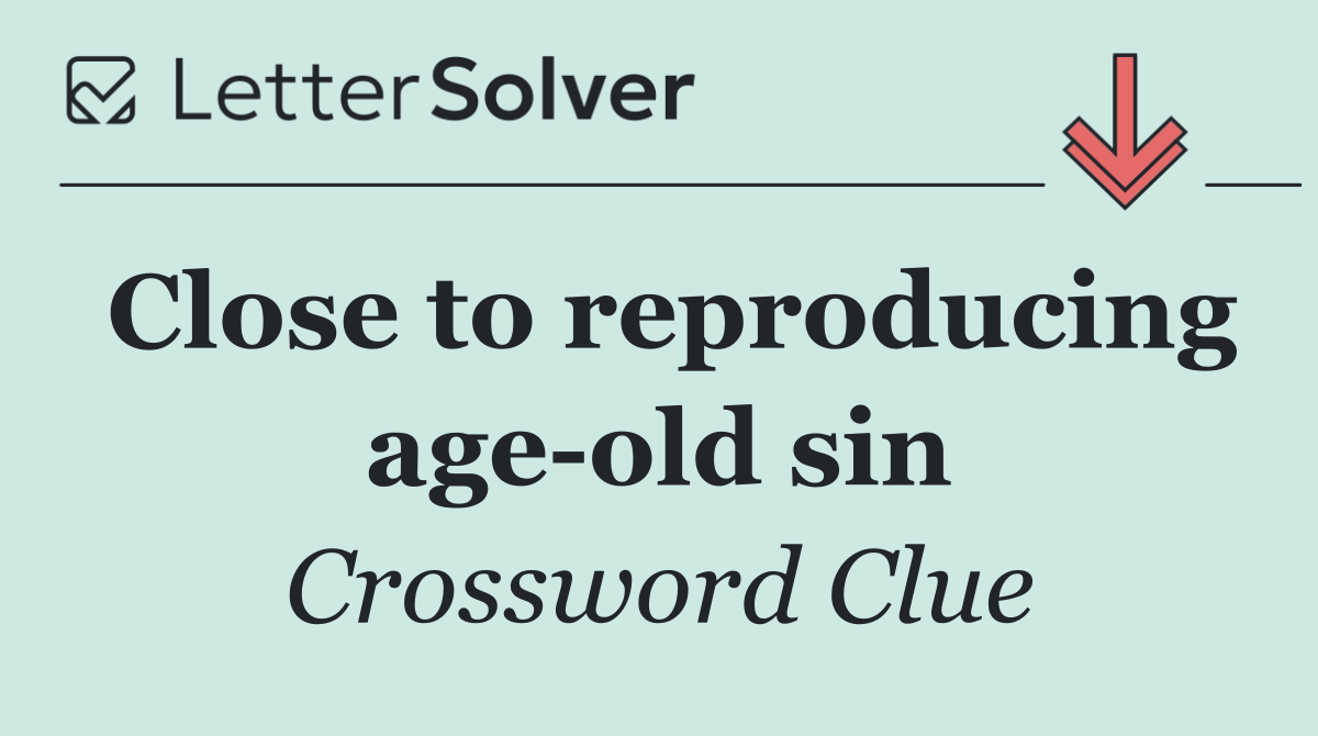 Close to reproducing age old sin