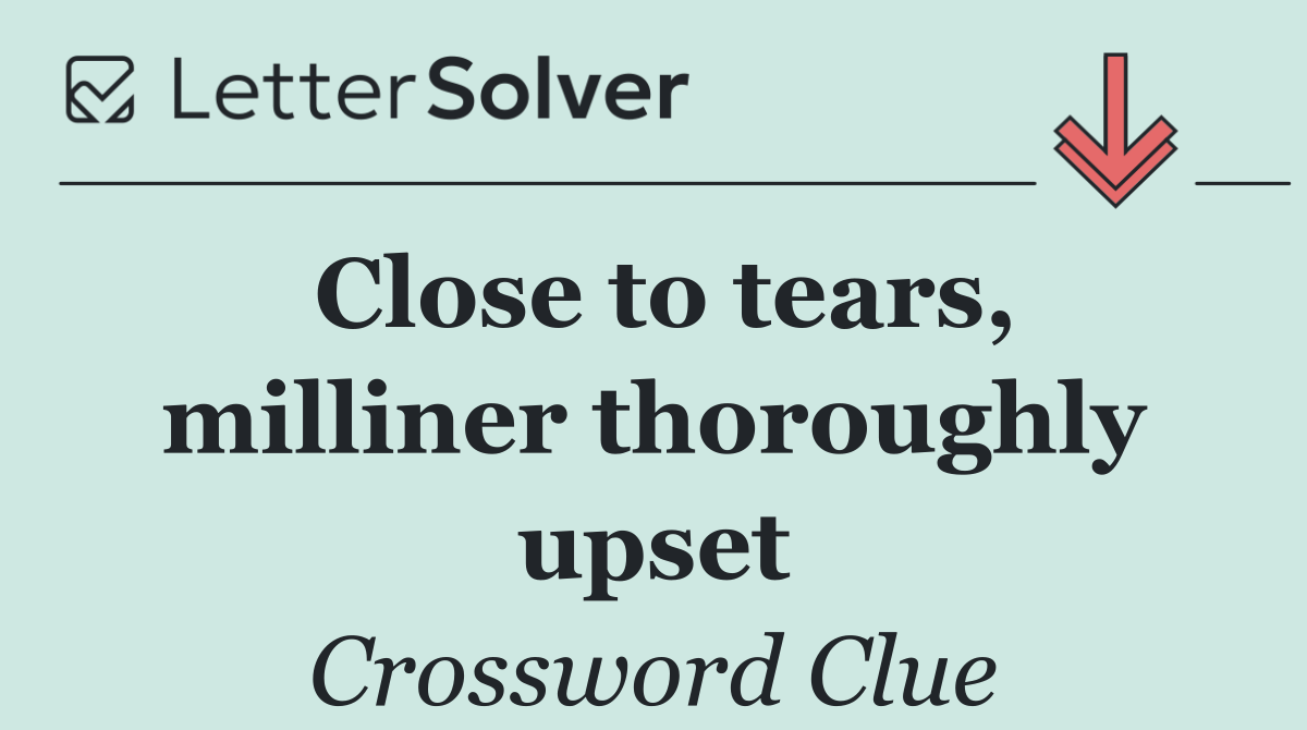 Close to tears, milliner thoroughly upset