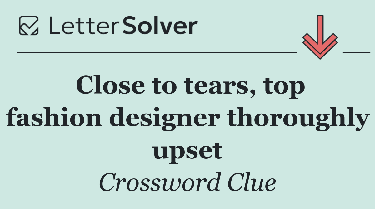 Close to tears, top fashion designer thoroughly upset