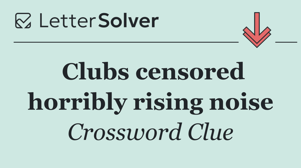 Clubs censored horribly rising noise