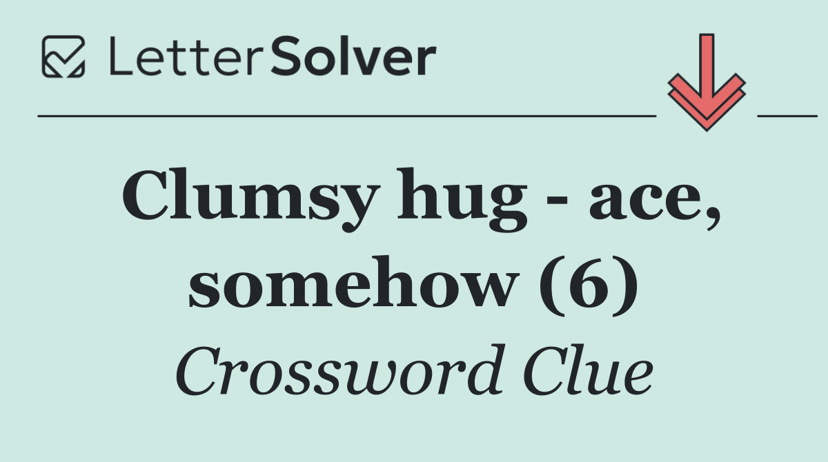 Clumsy hug   ace, somehow (6)