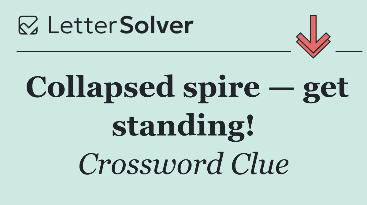 Collapsed spire — get standing!