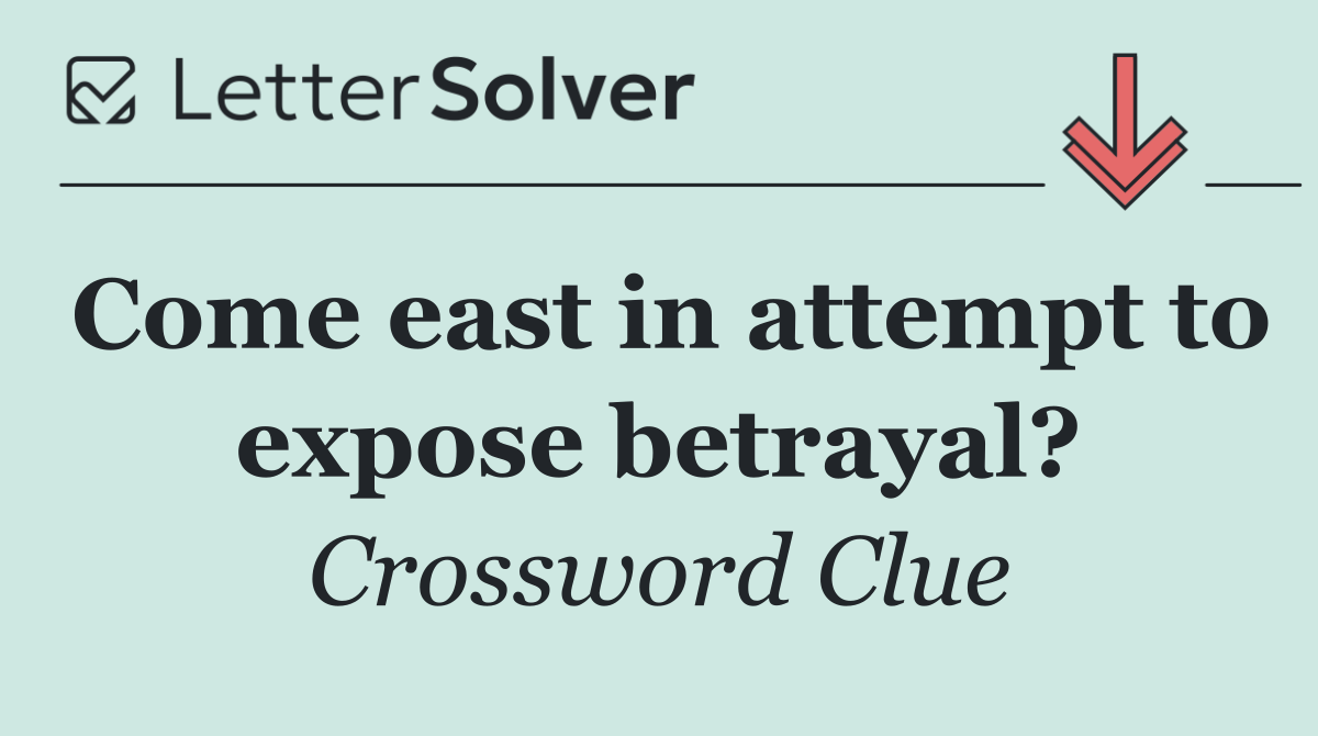 Come east in attempt to expose betrayal?