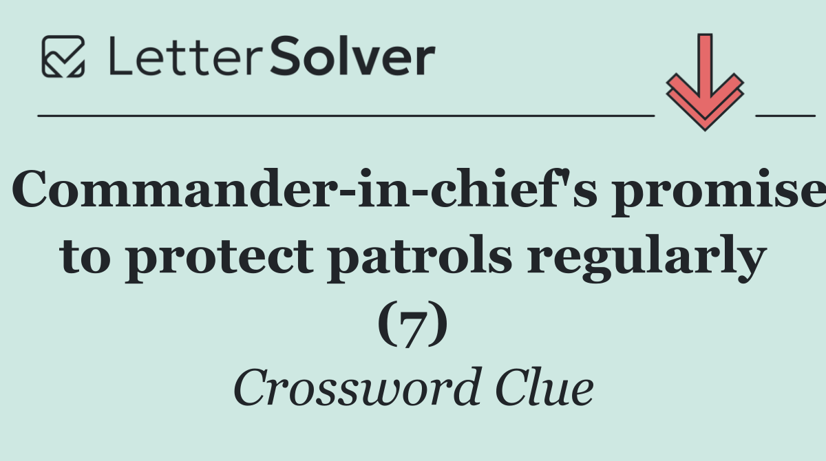 Commander in chief's promise to protect patrols regularly (7)