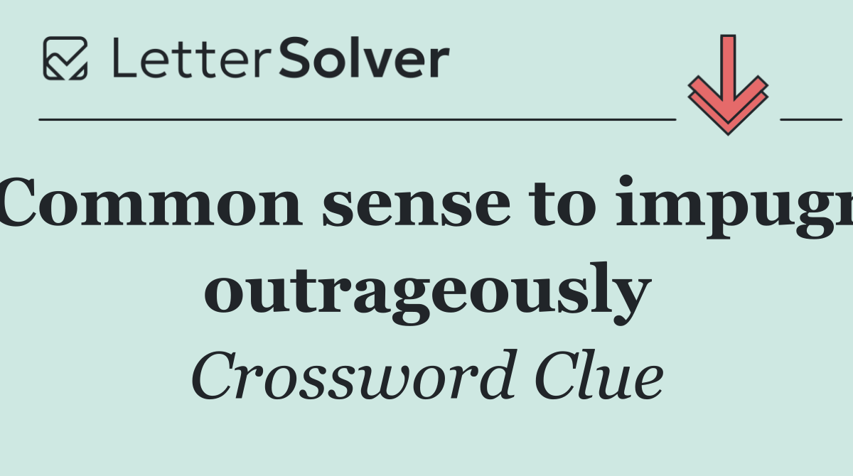 Common sense to impugn outrageously