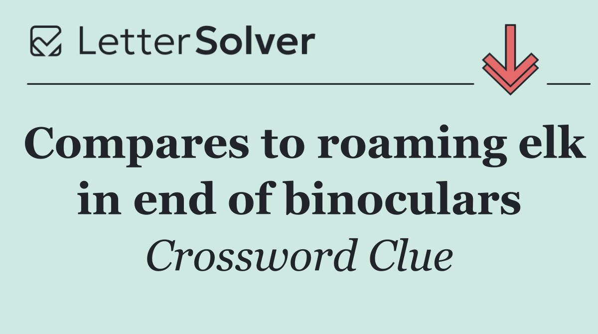 Compares to roaming elk in end of binoculars
