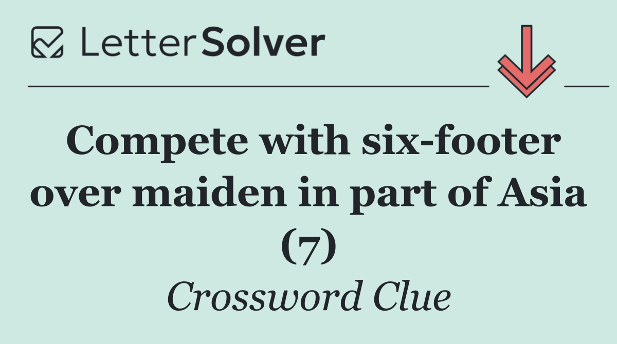 Compete with six footer over maiden in part of Asia (7)
