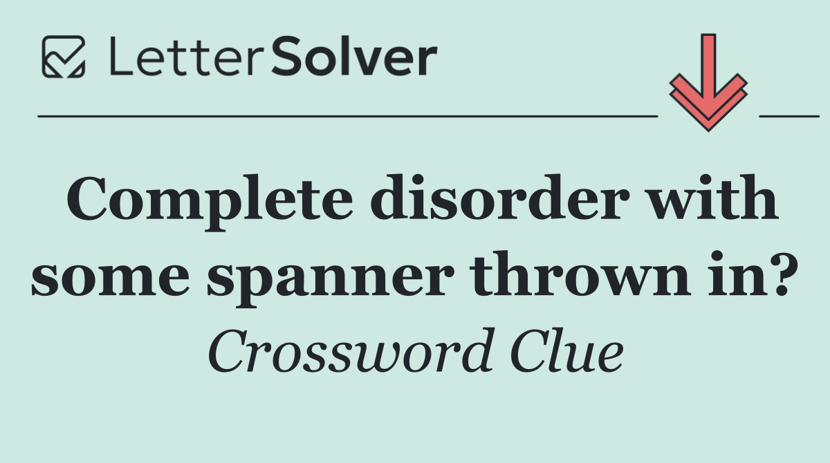 Complete disorder with some spanner thrown in?