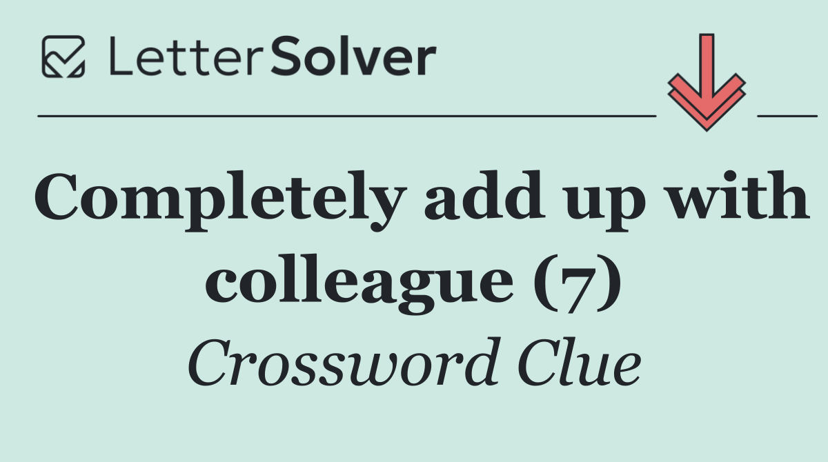 Completely add up with colleague (7)