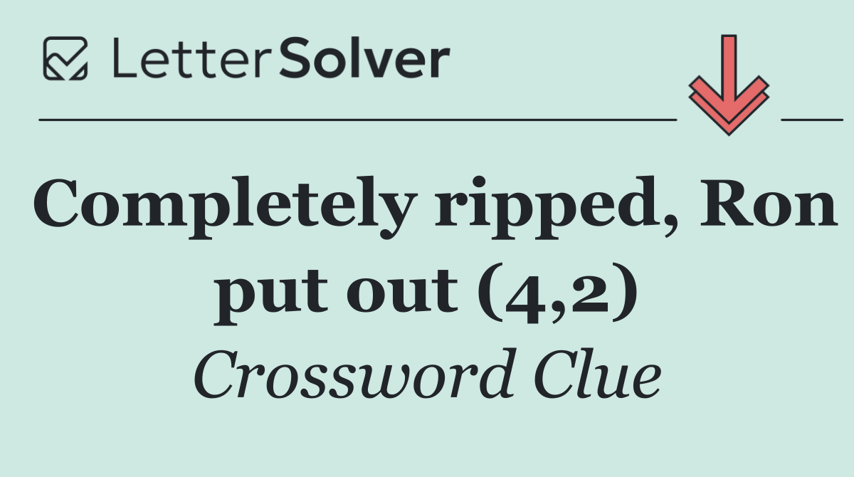 Completely ripped, Ron put out (4,2)